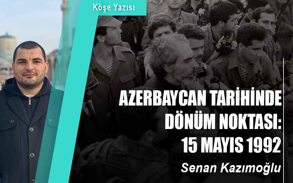 AZERBAYCAN TARİHİNDE DÖNÜM NOKTASI: 15 MAYIS 1992